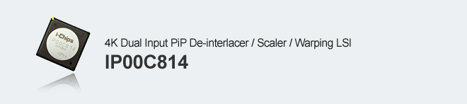 4K Dual Input PiP De-interlacer/Scaler/Warping LSI